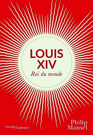 Philip Mansel - Louis XIV : Roi du monde